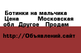 Ботинки на мальчика  › Цена ­ 500 - Московская обл. Другое » Продам   